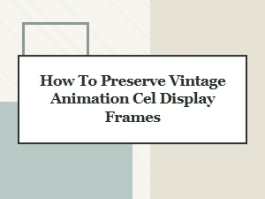 How to Preserve Vintage Animation Cel Display Frames
