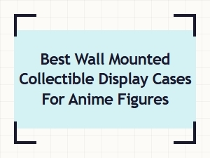 Best Wall Mounted Collectible Cases for Anime Figures