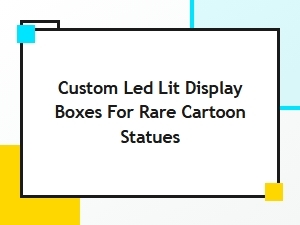 Custom Led Lit Display Boxes for Rare Cartoon Statues