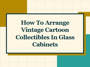 Arrange Vintage Cartoon Collectibles in Glass Cabinets